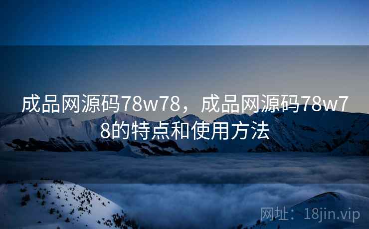 成品网源码78w78，成品网源码78w78的特点和使用方法