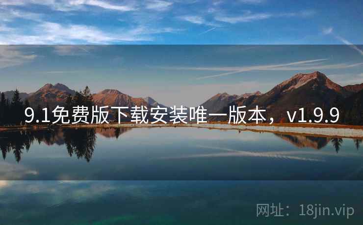 9.1免费版下载安装唯一版本，v1.9.9