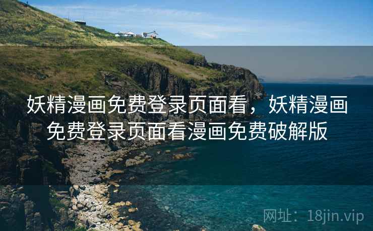 妖精漫画免费登录页面看，妖精漫画免费登录页面看漫画免费破解版