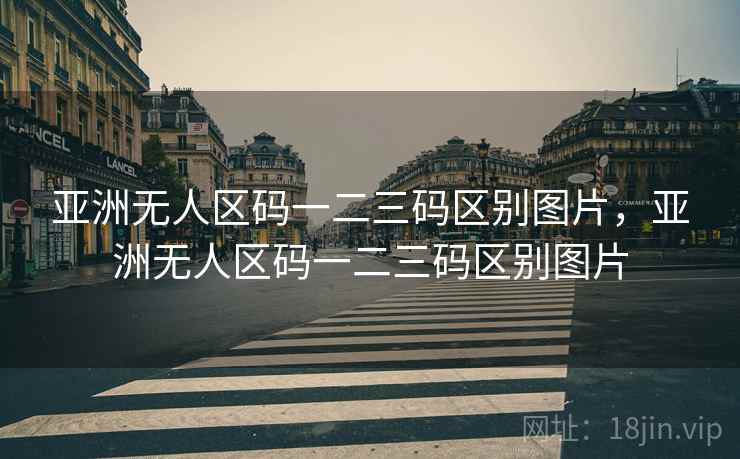 亚洲无人区码一二三码区别图片，亚洲无人区码一二三码区别图片