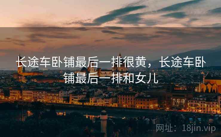 长途车卧铺最后一排很黄，长途车卧铺最后一排和女儿