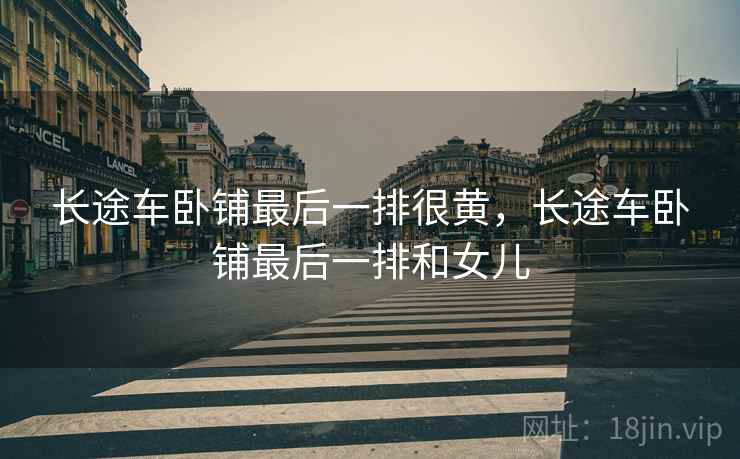 长途车卧铺最后一排很黄，长途车卧铺最后一排和女儿