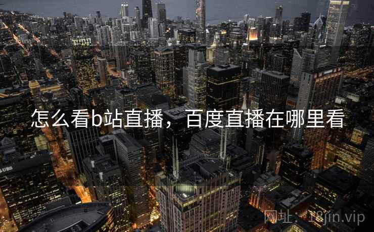 怎么看b站直播，百度直播在哪里看