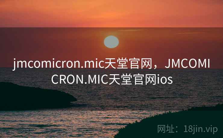 jmcomicron.mic天堂官网，JMCOMICRON.MIC天堂官网ios