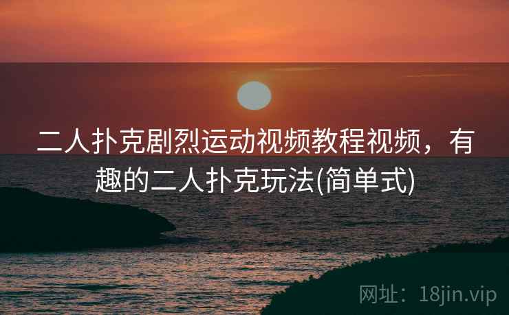 二人扑克剧烈运动视频教程视频，有趣的二人扑克玩法(简单式)