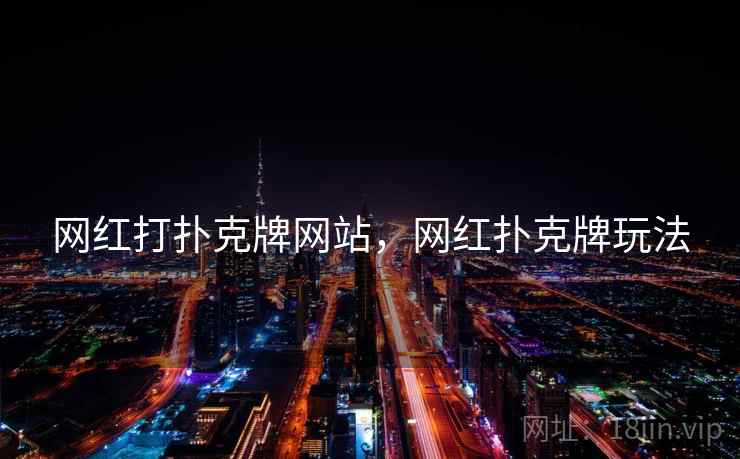 网红打扑克牌网站，网红扑克牌玩法