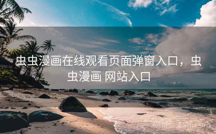 虫虫漫画在线观看页面弹窗入口，虫虫漫画 网站入口