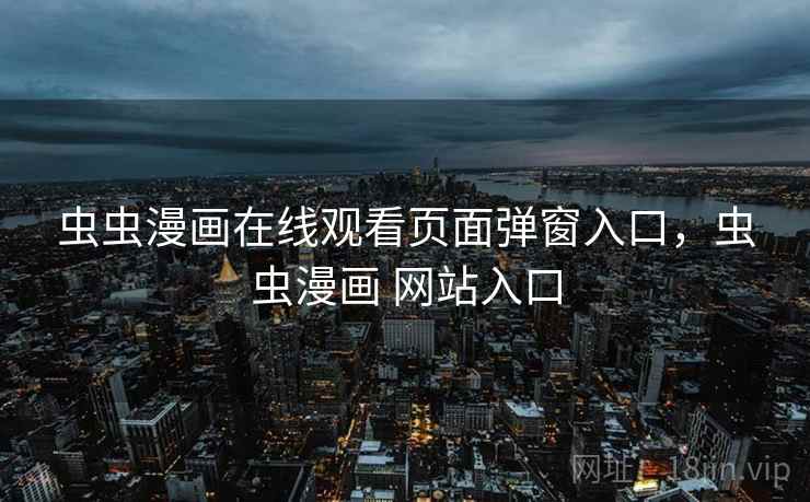 虫虫漫画在线观看页面弹窗入口，虫虫漫画 网站入口