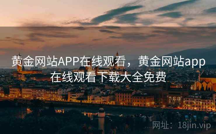 黄金网站APP在线观看，黄金网站app在线观看下载大全免费
