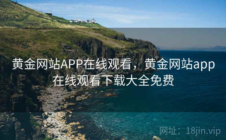 黄金网站APP在线观看，黄金网站app在线观看下载大全免费