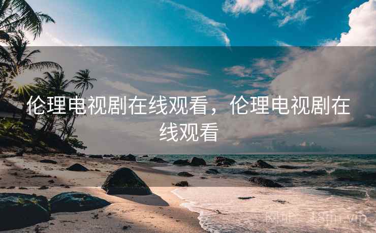 伦理电视剧在线观看，伦理电视剧在线观看