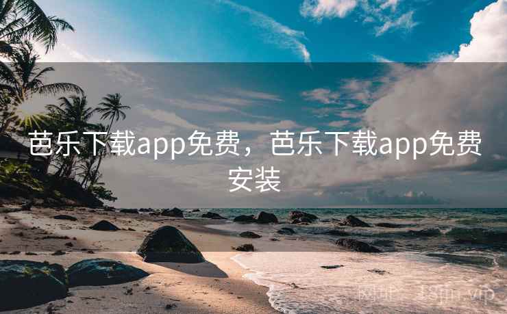 芭乐下载app免费，芭乐下载app免费安装