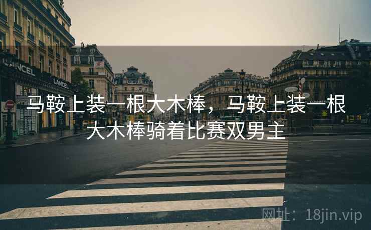 马鞍上装一根大木棒，马鞍上装一根大木棒骑着比赛双男主