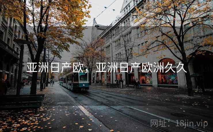 亚洲日产欧，亚洲日产欧洲久久