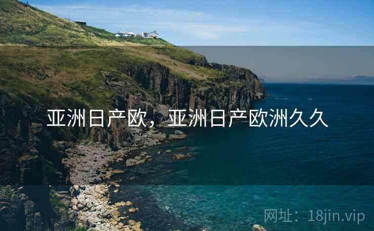 亚洲日产欧，亚洲日产欧洲久久