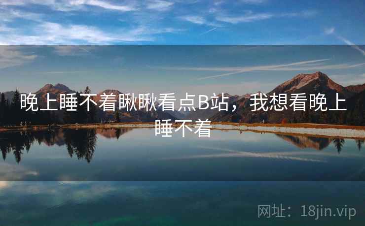 晚上睡不着瞅瞅看点B站，我想看晚上睡不着