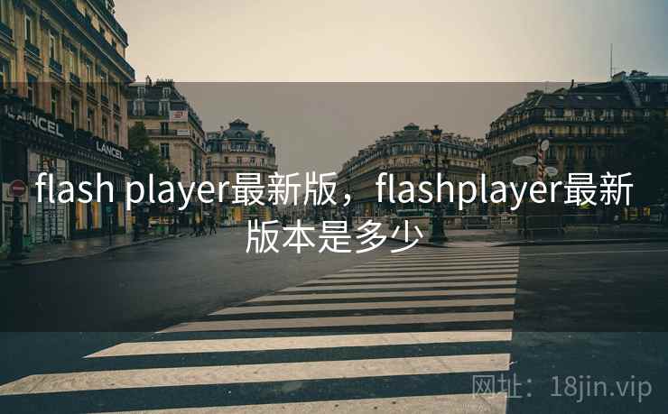 flash player最新版，flashplayer最新版本是多少