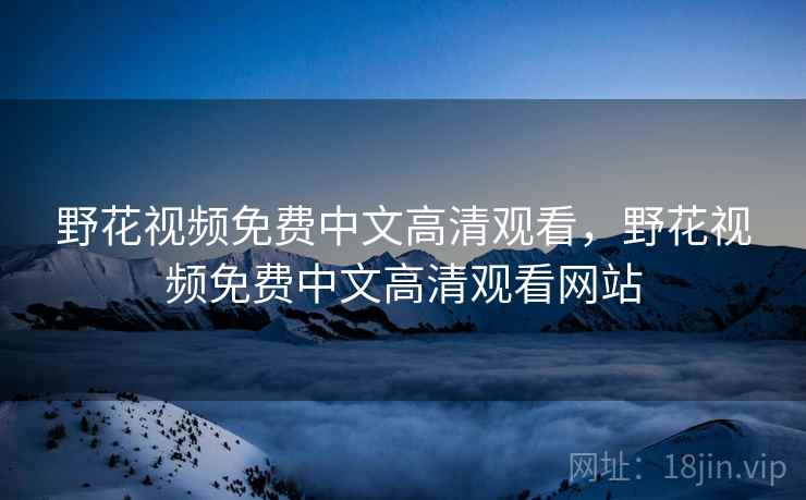 野花视频免费中文高清观看，野花视频免费中文高清观看网站