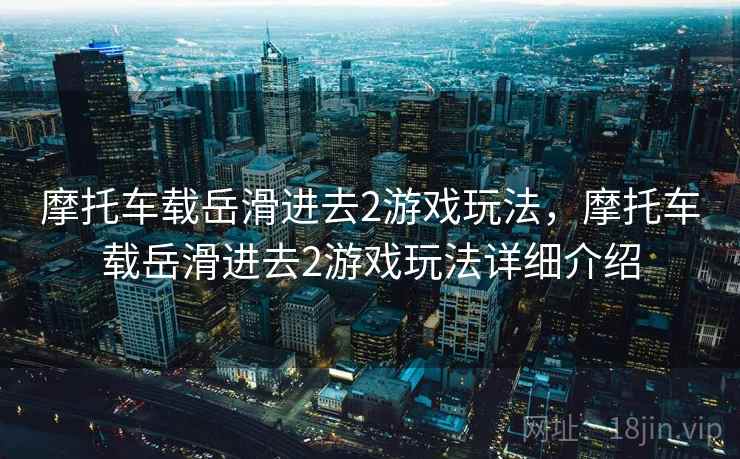 摩托车载岳滑进去2游戏玩法，摩托车载岳滑进去2游戏玩法详细介绍