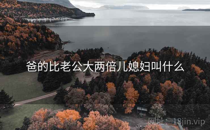 爸的比老公大两倍儿媳妇叫什么