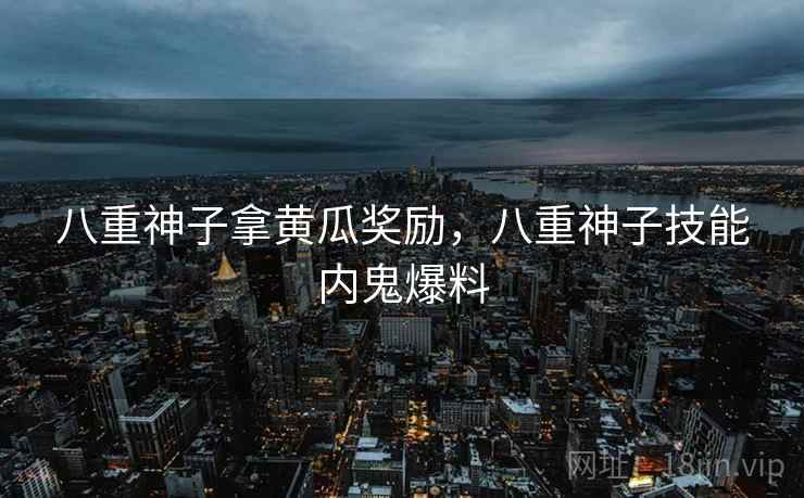 八重神子拿黄瓜奖励，八重神子技能内鬼爆料