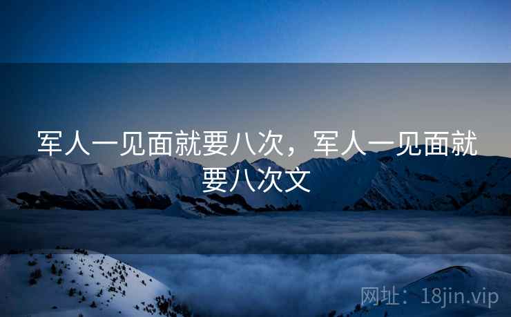 军人一见面就要八次，军人一见面就要八次文