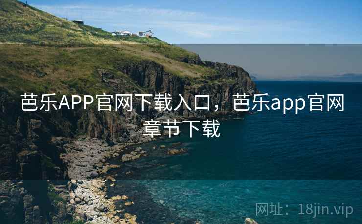芭乐APP官网下载入口，芭乐app官网章节下载