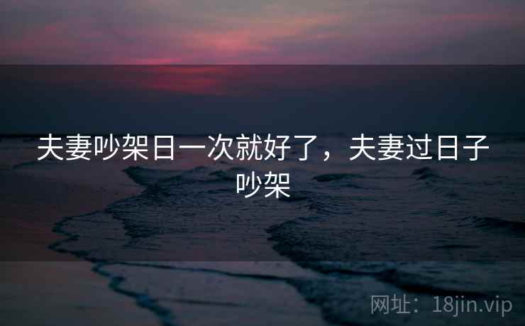 夫妻吵架日一次就好了，夫妻过日子吵架