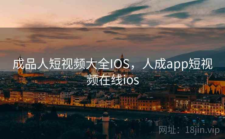 成品人短视频大全IOS，人成app短视频在线ios