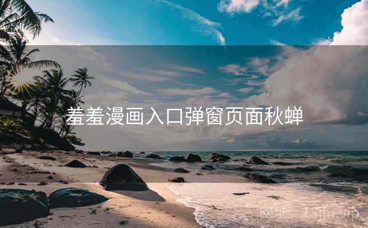 羞羞漫画入口弹窗页面秋蝉