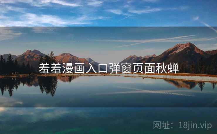 羞羞漫画入口弹窗页面秋蝉