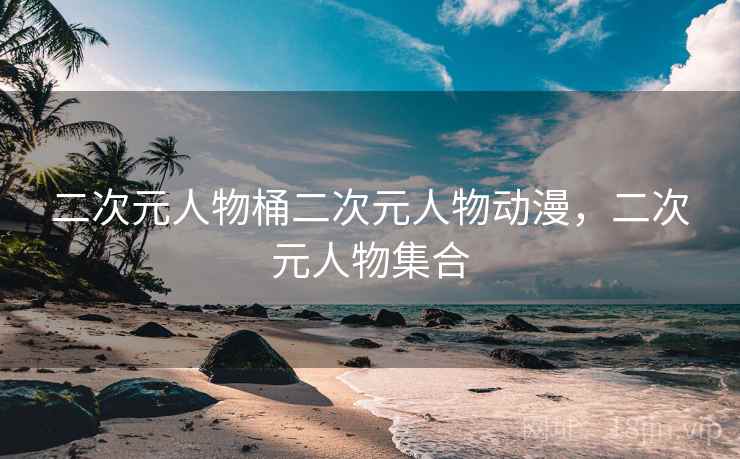 二次元人物桶二次元人物动漫，二次元人物集合