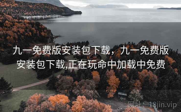 九一免费版安装包下载，九一免费版安装包下载,正在玩命中加载中免费