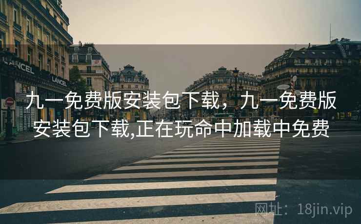 九一免费版安装包下载，九一免费版安装包下载,正在玩命中加载中免费